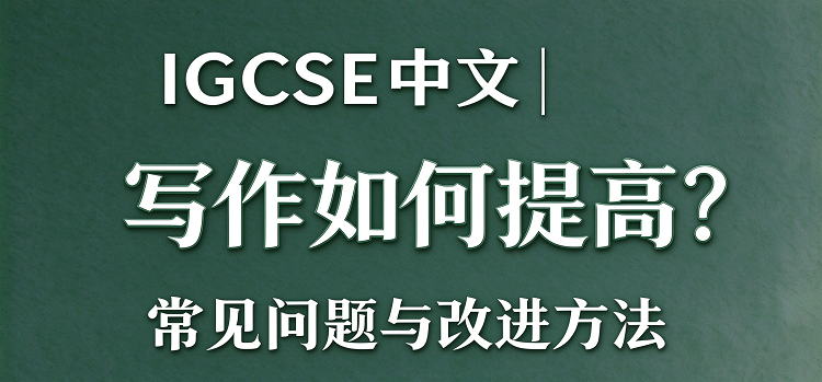 IGCSE 中文写作如何提高?常见问题与改进方法
